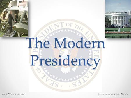 The Modern Presidency AP U.S. GOVERNMENT TIMPANOGOS HIGH SCHOOL.