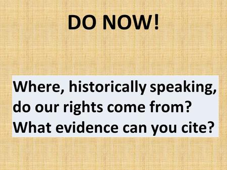 DO NOW! Where, historically speaking, do our rights come from? What evidence can you cite?