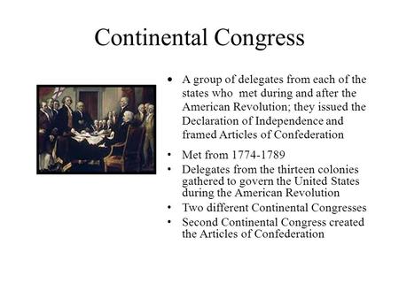 Continental Congress  A group of delegates from each of the states who met during and after the American Revolution; they issued the Declaration of Independence.