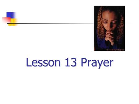 Lesson 13 Prayer Read: Psalm 19:14 1. A heart-to-heart talk... …spoken or unspoken, CHRISTIAN PRAYER IS...