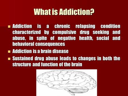 What is Addiction? Addiction is a chronic relapsing condition characterized by compulsive drug seeking and abuse, in spite of negative health, social and.