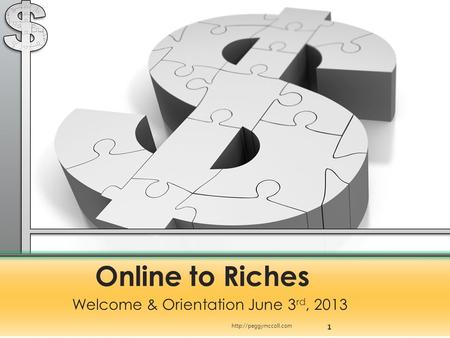 Online to Riches Welcome & Orientation June 3 rd, 2013 1