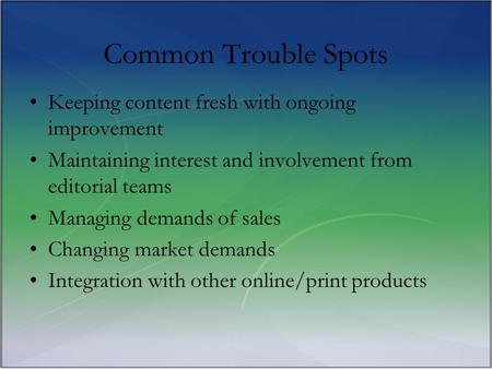 Common Trouble Spots Keeping content fresh with ongoing improvement Maintaining interest and involvement from editorial teams Managing demands of sales.