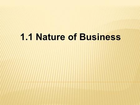 1.1 Nature of Business.  What is a Business? Any organization that uses resources to produce a good or service.  What is added-value? Changing or altering.