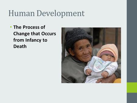 Human Development The Process of Change that Occurs from Infancy to Death.