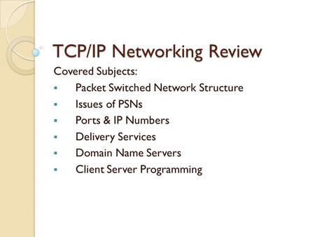 TCP/IP Networking Review Covered Subjects:  Packet Switched Network Structure  Issues of PSNs  Ports & IP Numbers  Delivery Services  Domain Name.