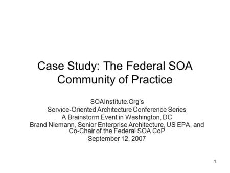 1 Case Study: The Federal SOA Community of Practice SOAInstitute.Org’s Service-Oriented Architecture Conference Series A Brainstorm Event in Washington,