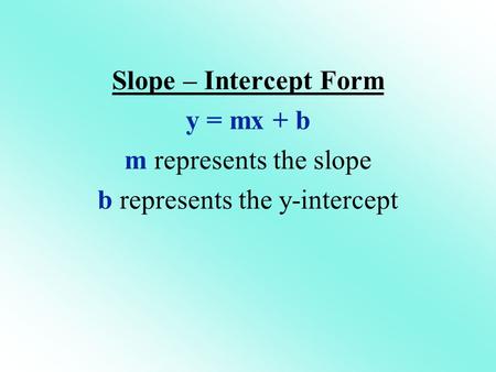 Slope – Intercept Form y = mx + b m represents the slope b represents the y-intercept.
