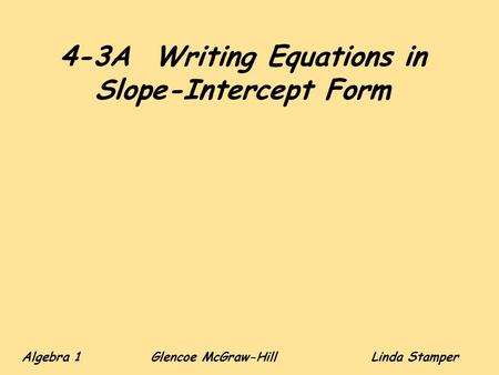 4-3A Writing Equations in Slope-Intercept Form Algebra 1 Glencoe McGraw-HillLinda Stamper.