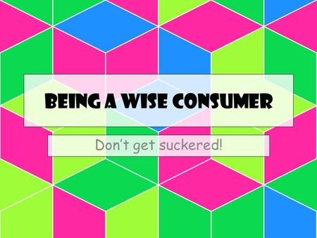 Being a wise consumer Don’t get suckered!.