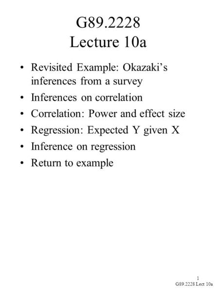 1 G89.2228 Lect 10a G89.2228 Lecture 10a Revisited Example: Okazaki’s inferences from a survey Inferences on correlation Correlation: Power and effect.