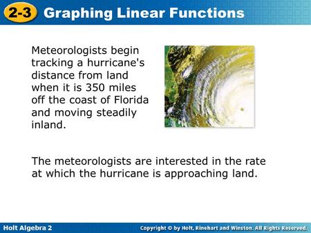 Holt Algebra 2 2-3 Graphing Linear Functions Meteorologists begin tracking a hurricane's distance from land when it is 350 miles off the coast of Florida.