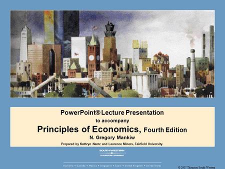 © 2007 Thomson South-Western PowerPoint® Lecture Presentation to accompany Principles of Economics, Fourth Edition N. Gregory Mankiw Prepared by Kathryn.