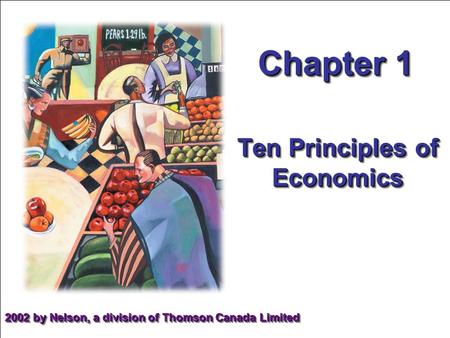 Chapter 1 Ten Principles of Economics 2002 by Nelson, a division of Thomson Canada Limited.