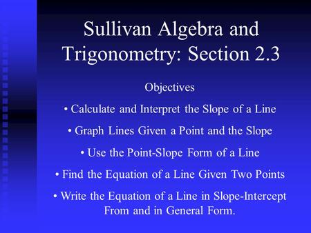 Sullivan Algebra and Trigonometry: Section 2.3 Objectives Calculate and Interpret the Slope of a Line Graph Lines Given a Point and the Slope Use the Point-Slope.
