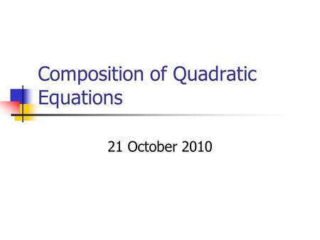 Composition of Quadratic Equations 21 October 2010.