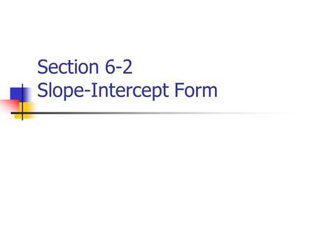 Section 6-2 Slope-Intercept Form. How to Graph a Linear Equation It must be in the slope – intercept form. Which is: y = mx + b slope y-intercept.