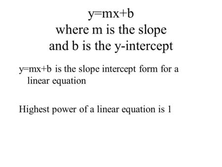 Y=mx+b where m is the slope and b is the y-intercept y=mx+b is the slope intercept form for a linear equation Highest power of a linear equation is 1.
