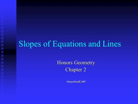 Slopes of Equations and Lines Honors Geometry Chapter 2 Nancy Powell, 2007.