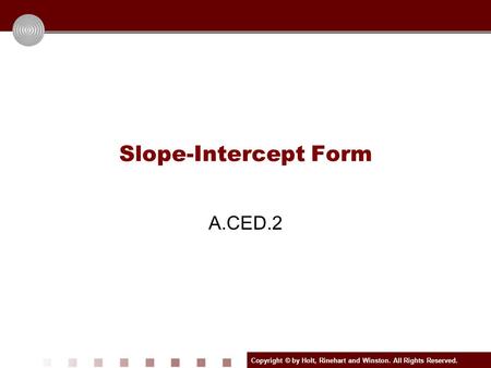 Copyright © by Holt, Rinehart and Winston. All Rights Reserved. Slope-Intercept Form A.CED.2.