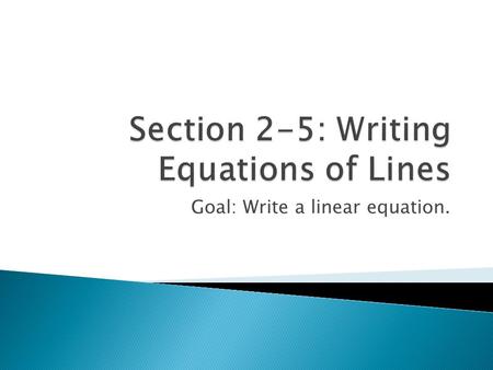 Goal: Write a linear equation..  1. Given the equation of the line 2x – 5y = 15, solve the equation for y and identify the slope of the line.  2. What.