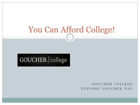 You Can Afford College! GOUCHER COLLEGE EXPLORE GOUCHER DAY 1.
