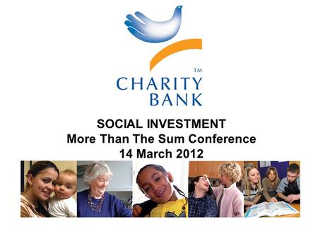 A different bank for people who want a different world SOCIAL INVESTMENT More Than The Sum Conference 14 March 2012.