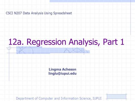 12a. Regression Analysis, Part 1 CSCI N207 Data Analysis Using Spreadsheet Lingma Acheson Department of Computer and Information Science,