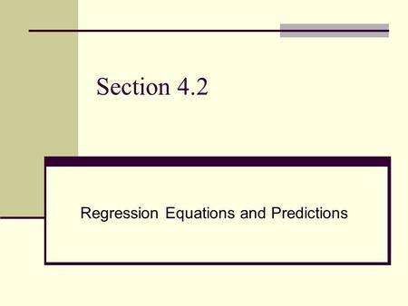 Section 4.2 Regression Equations and Predictions.