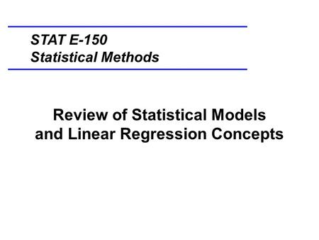 Review of Statistical Models and Linear Regression Concepts STAT E-150 Statistical Methods.