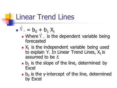 Linear Trend Lines = b 0 + b 1 X t Where is the dependent variable being forecasted X t is the independent variable being used to explain Y. In Linear.