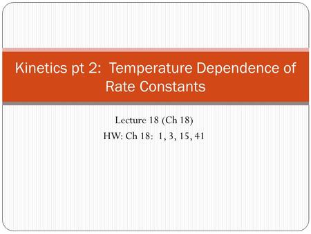 Lecture 18 (Ch 18) HW: Ch 18: 1, 3, 15, 41 Kinetics pt 2: Temperature Dependence of Rate Constants.
