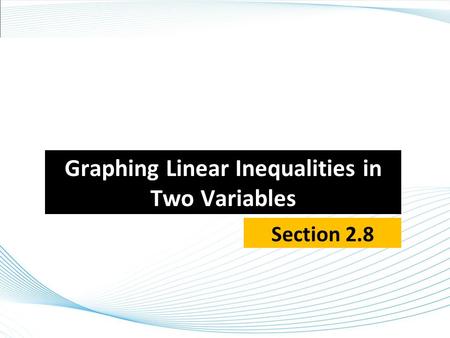 Graphing Linear Inequalities in Two Variables Section 2.8.