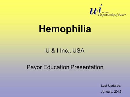 Hemophilia U & I Inc., USA Payor Education Presentation Last Updated; January, 2012.