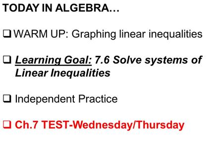 TODAY IN ALGEBRA…  WARM UP: Graphing linear inequalities  Learning Goal: 7.6 Solve systems of Linear Inequalities  Independent Practice  Ch.7 TEST-Wednesday/Thursday.