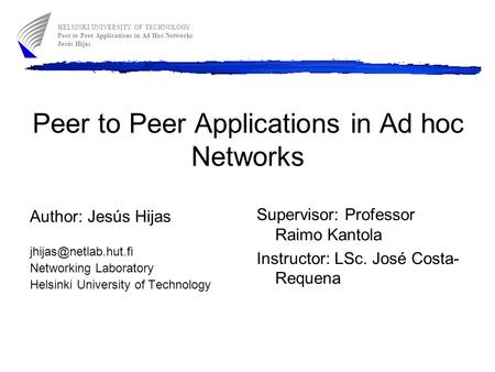 Peer to Peer Applications in Ad hoc Networks Author: Jesús Hijas Networking Laboratory Helsinki University of Technology Supervisor: