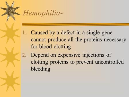 Hemophilia- Caused by a defect in a single gene cannot produce all the proteins necessary for blood clotting Depend on expensive injections of clotting.