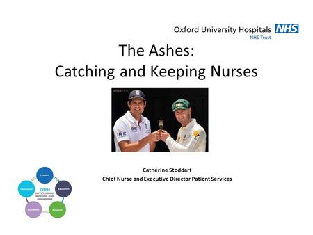 The Ashes: Catching and Keeping Nurses Catherine Stoddart Chief Nurse and Executive Director Patient Services.