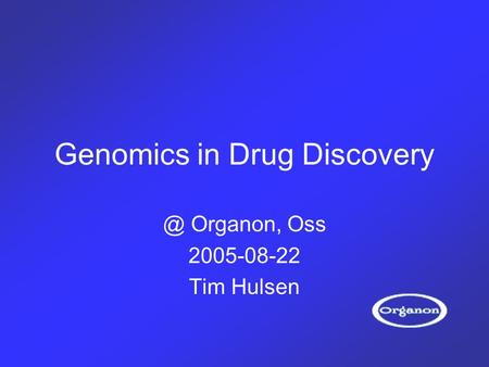 Genomics in Drug Organon, Oss 2005-08-22 Tim Hulsen.