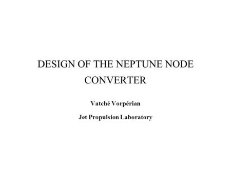 DESIGN OF THE NEPTUNE NODE CONVERTER Vatché Vorpérian Jet Propulsion Laboratory.