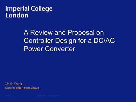 © Imperial College LondonPage 1 A Review and Proposal on Controller Design for a DC/AC Power Converter Xinxin Wang Control and Power Group.
