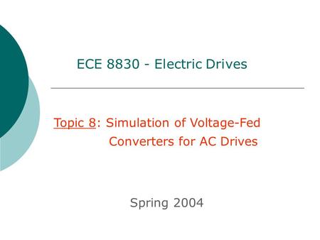 Topic 8: Simulation of Voltage-Fed Converters for AC Drives Spring 2004 ECE 8830 - Electric Drives.