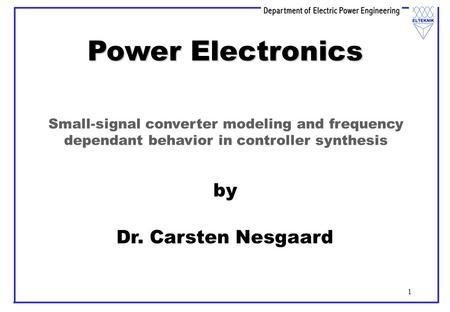 1 Power Electronics by Dr. Carsten Nesgaard Small-signal converter modeling and frequency dependant behavior in controller synthesis.