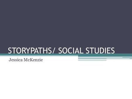 STORYPATHS/ SOCIAL STUDIES Jessica McKenzie. Storypath offers both a structure for organizing the social studies curriculum and an instructional strategy.
