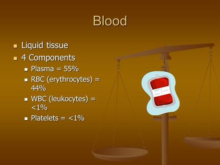 Blood Liquid tissue Liquid tissue 4 Components 4 Components Plasma = 55% Plasma = 55% RBC (erythrocytes) = 44% RBC (erythrocytes) = 44% WBC (leukocytes)