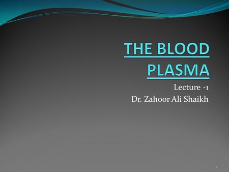 Lecture -1 Dr. Zahoor Ali Shaikh 1. BLOOD We will discuss i). Compositions and Functions of Blood, Plasma ii). Hematocrit iii). Plasma Protein 2.