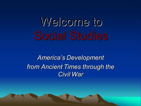 Welcome to Social Studies America’s Development from Ancient Times through the Civil War.
