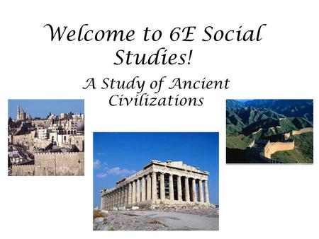 Welcome to 6E Social Studies! A Study of Ancient Civilizations.