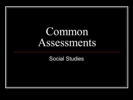 Common Assessments Social Studies. Objectives: Create common assessments that measure student learning and determine the effectiveness of the Parkway.