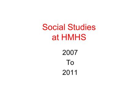 Social Studies at HMHS 2007 To 2011. Sequence of State Required Courses World Civilization – Grade 9 United States History I- Grade 10 United States History.